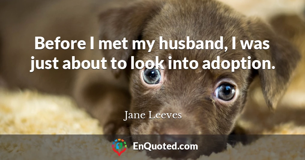 Before I met my husband, I was just about to look into adoption.