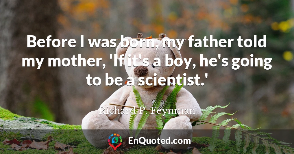 Before I was born, my father told my mother, 'If it's a boy, he's going to be a scientist.'