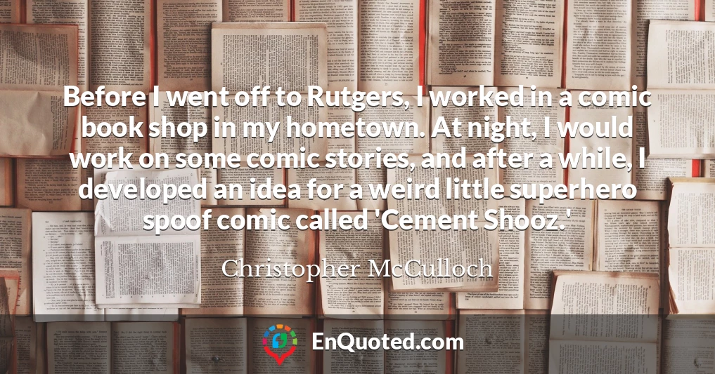 Before I went off to Rutgers, I worked in a comic book shop in my hometown. At night, I would work on some comic stories, and after a while, I developed an idea for a weird little superhero spoof comic called 'Cement Shooz.'