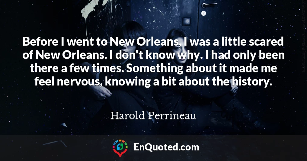 Before I went to New Orleans, I was a little scared of New Orleans. I don't know why. I had only been there a few times. Something about it made me feel nervous, knowing a bit about the history.