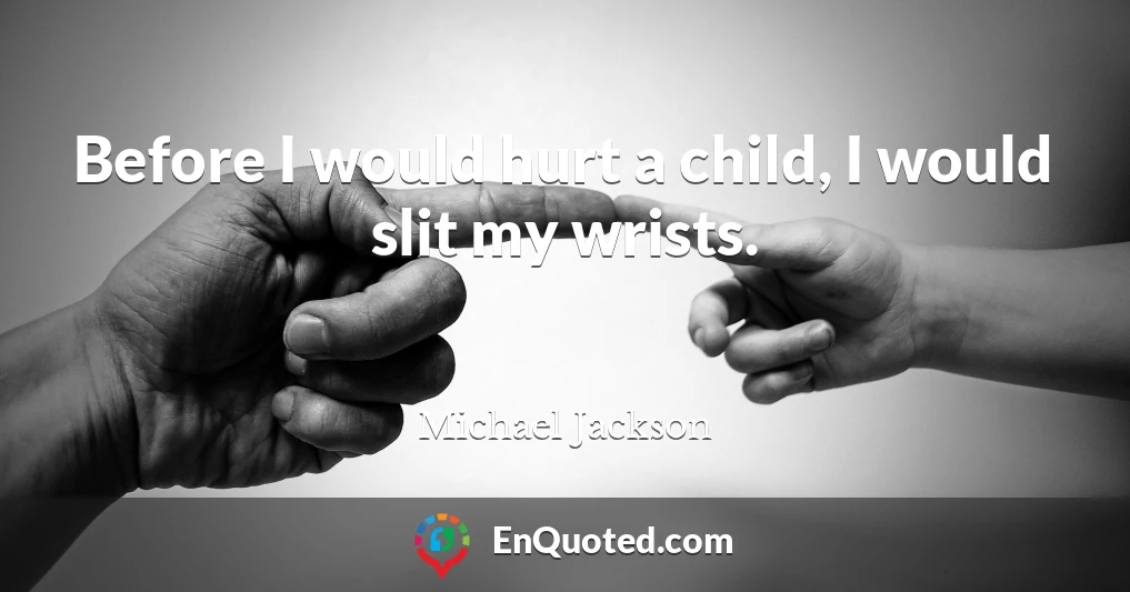 Before I would hurt a child, I would slit my wrists.