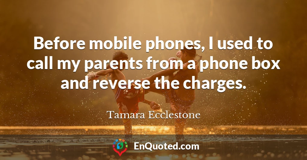 Before mobile phones, I used to call my parents from a phone box and reverse the charges.