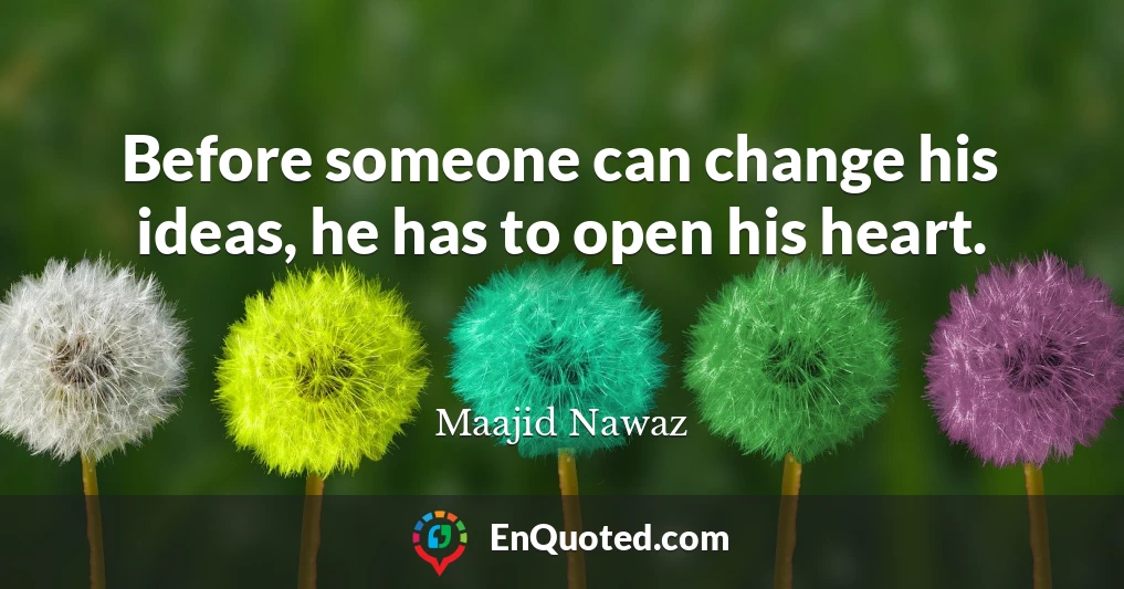 Before someone can change his ideas, he has to open his heart.