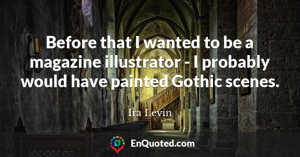 Before that I wanted to be a magazine illustrator - I probably would have painted Gothic scenes.