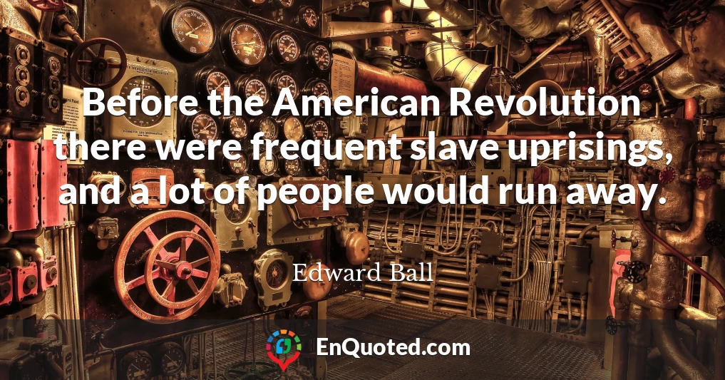 Before the American Revolution there were frequent slave uprisings, and a lot of people would run away.