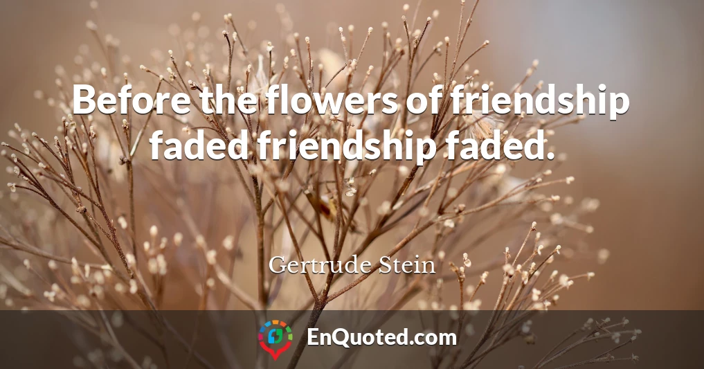 Before the flowers of friendship faded friendship faded.