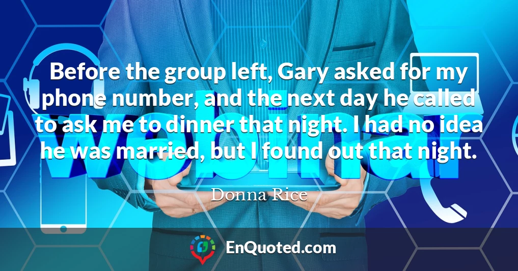 Before the group left, Gary asked for my phone number, and the next day he called to ask me to dinner that night. I had no idea he was married, but I found out that night.