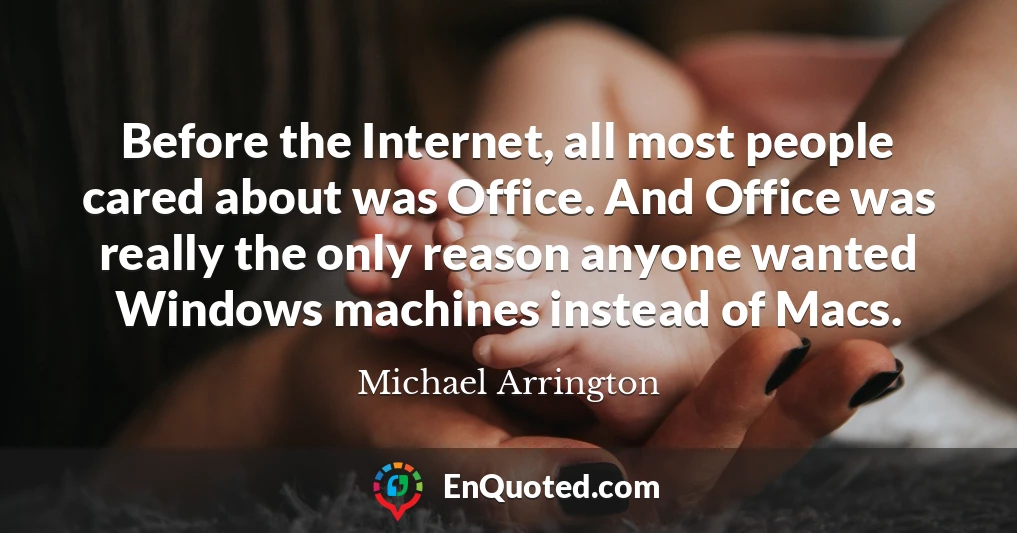 Before the Internet, all most people cared about was Office. And Office was really the only reason anyone wanted Windows machines instead of Macs.