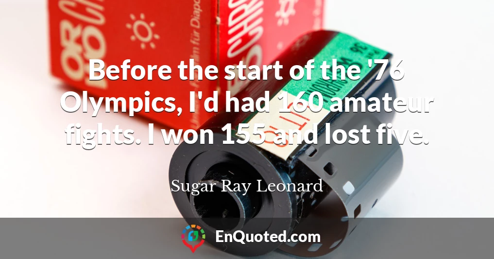 Before the start of the '76 Olympics, I'd had 160 amateur fights. I won 155 and lost five.