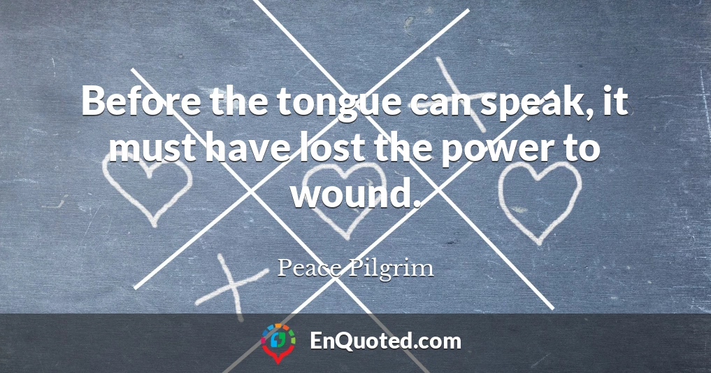 Before the tongue can speak, it must have lost the power to wound.