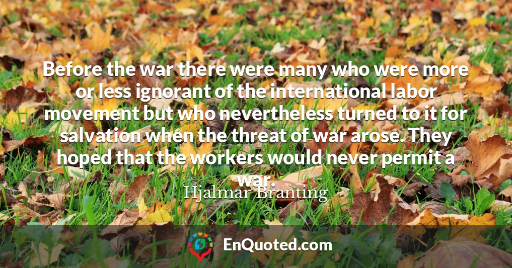Before the war there were many who were more or less ignorant of the international labor movement but who nevertheless turned to it for salvation when the threat of war arose. They hoped that the workers would never permit a war.