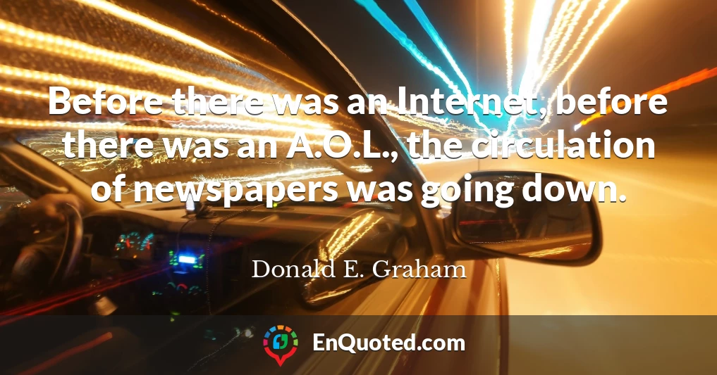 Before there was an Internet, before there was an A.O.L., the circulation of newspapers was going down.