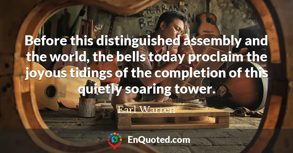 Before this distinguished assembly and the world, the bells today proclaim the joyous tidings of the completion of this quietly soaring tower.