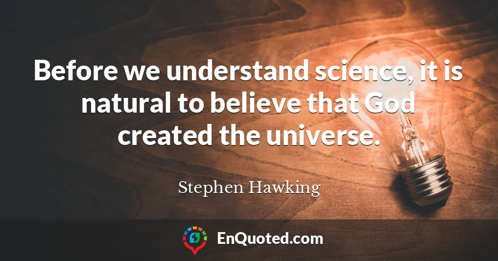 Before we understand science, it is natural to believe that God created the universe.
