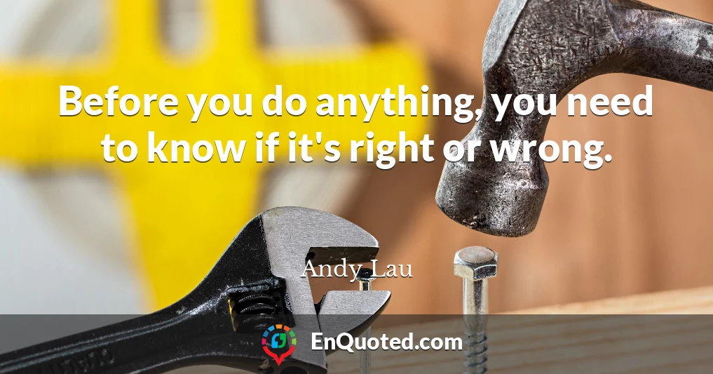 Before you do anything, you need to know if it's right or wrong.