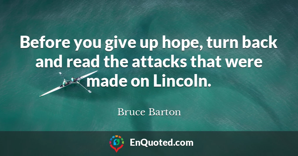 Before you give up hope, turn back and read the attacks that were made on Lincoln.