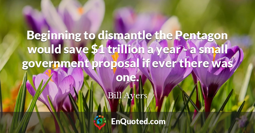 Beginning to dismantle the Pentagon would save $1 trillion a year - a small government proposal if ever there was one.