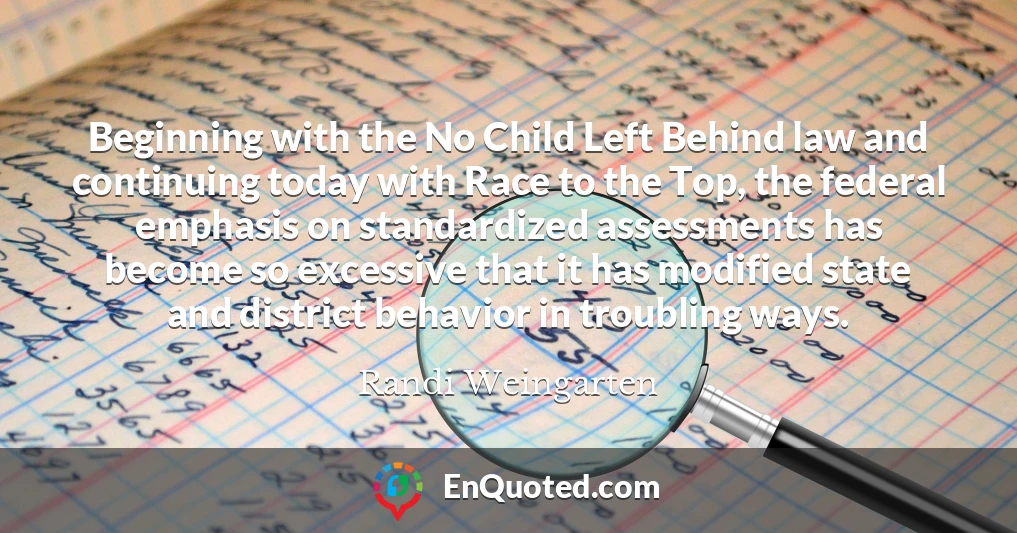 Beginning with the No Child Left Behind law and continuing today with Race to the Top, the federal emphasis on standardized assessments has become so excessive that it has modified state and district behavior in troubling ways.