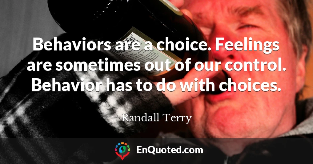 Behaviors are a choice. Feelings are sometimes out of our control. Behavior has to do with choices.