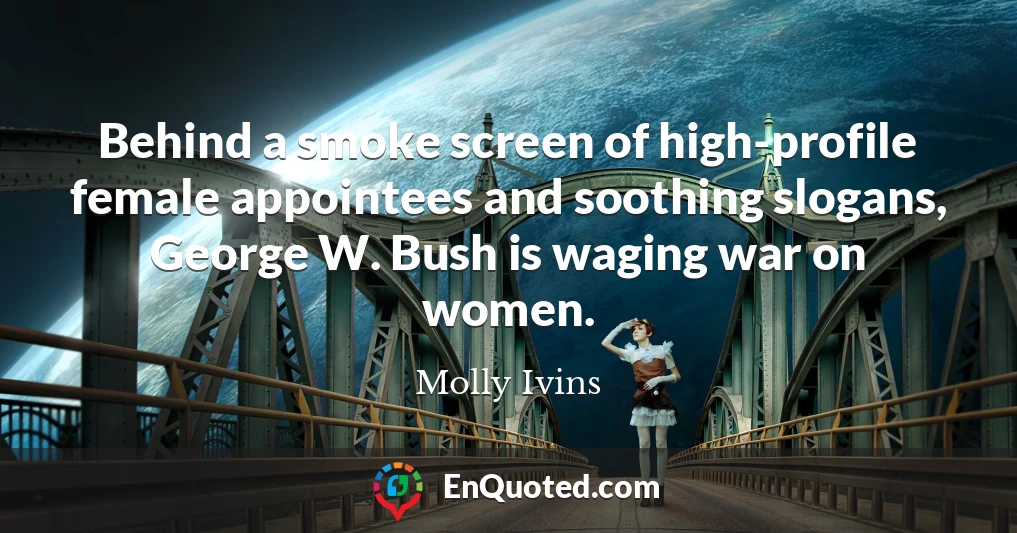 Behind a smoke screen of high-profile female appointees and soothing slogans, George W. Bush is waging war on women.
