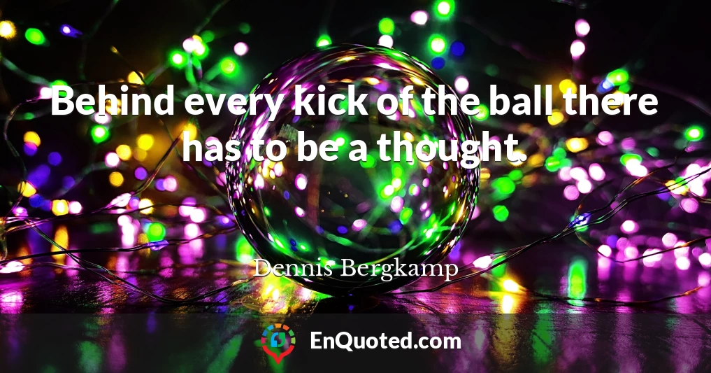 Behind every kick of the ball there has to be a thought.