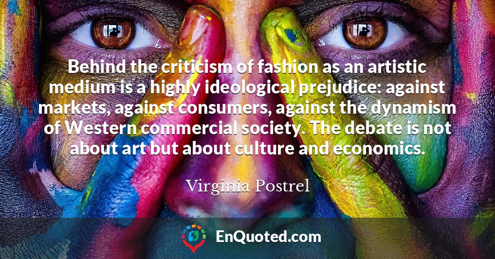 Behind the criticism of fashion as an artistic medium is a highly ideological prejudice: against markets, against consumers, against the dynamism of Western commercial society. The debate is not about art but about culture and economics.