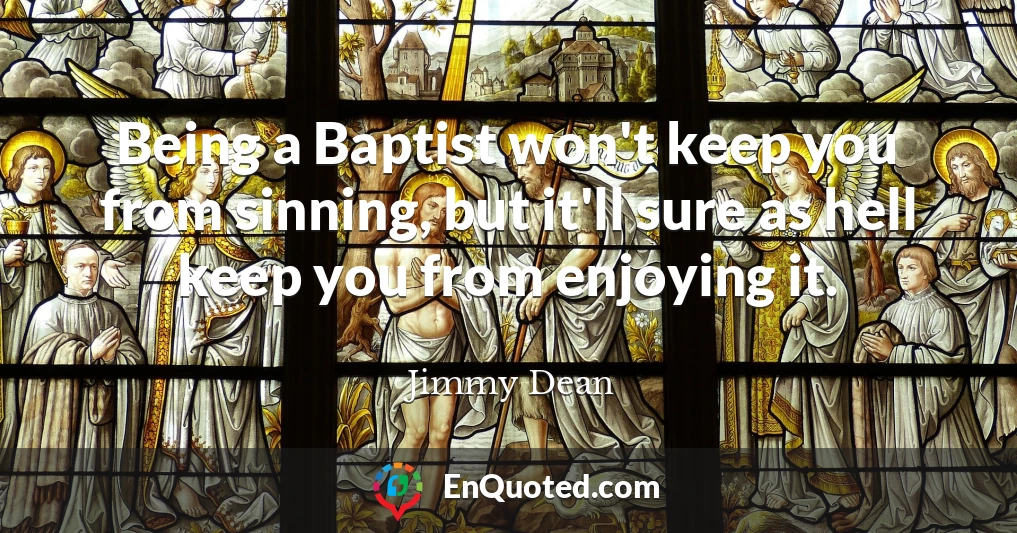 Being a Baptist won't keep you from sinning, but it'll sure as hell keep you from enjoying it.