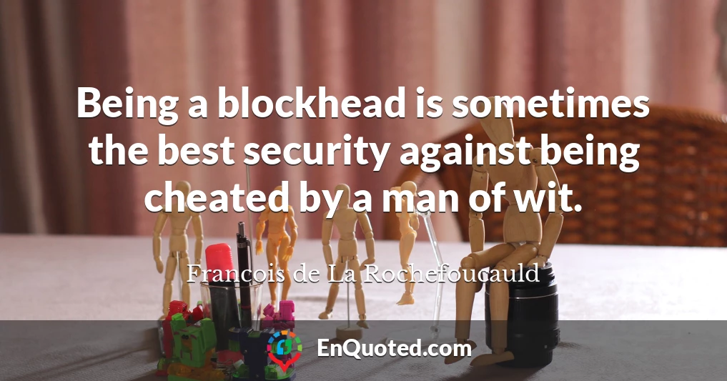 Being a blockhead is sometimes the best security against being cheated by a man of wit.
