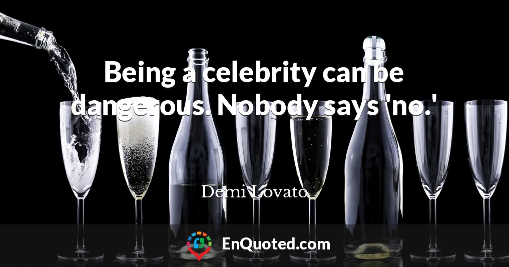 Being a celebrity can be dangerous. Nobody says 'no.'