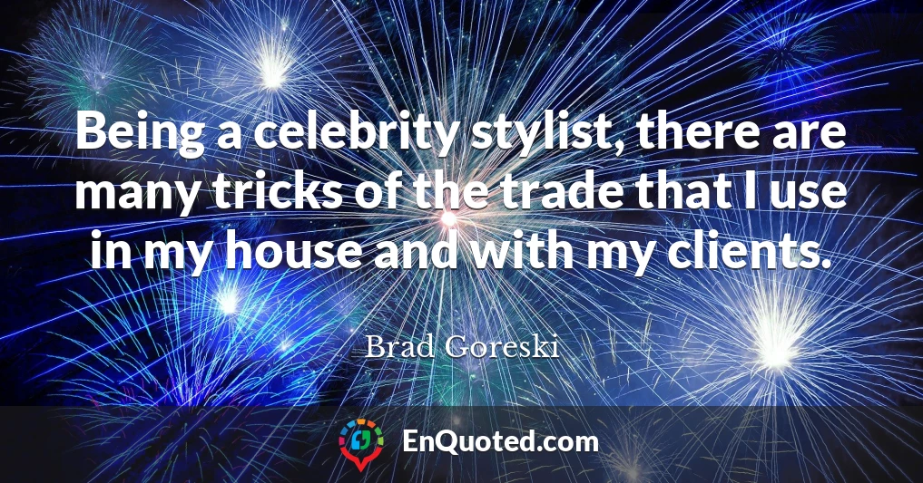 Being a celebrity stylist, there are many tricks of the trade that I use in my house and with my clients.