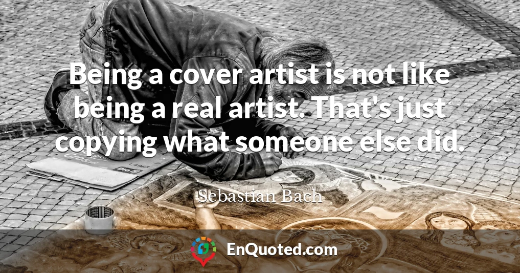 Being a cover artist is not like being a real artist. That's just copying what someone else did.