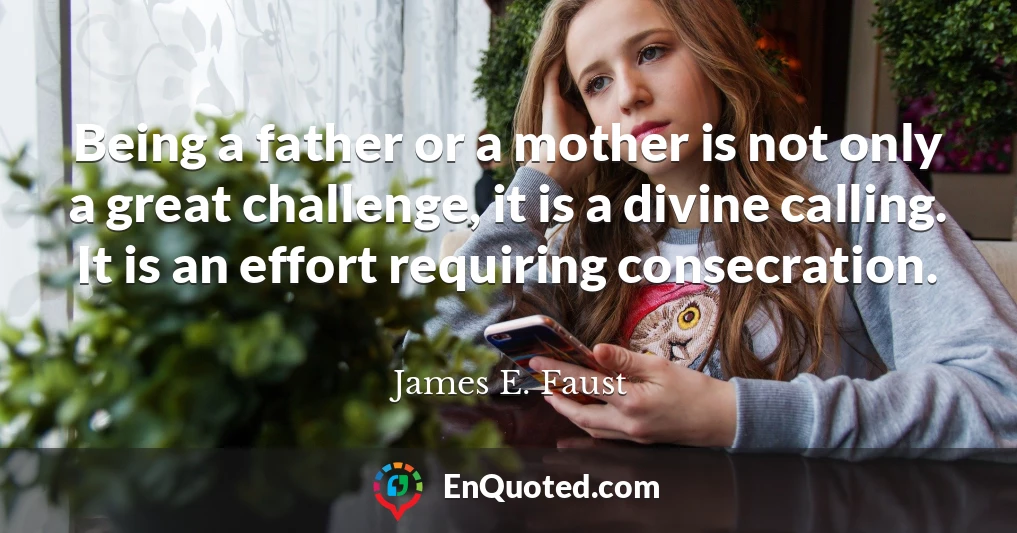 Being a father or a mother is not only a great challenge, it is a divine calling. It is an effort requiring consecration.