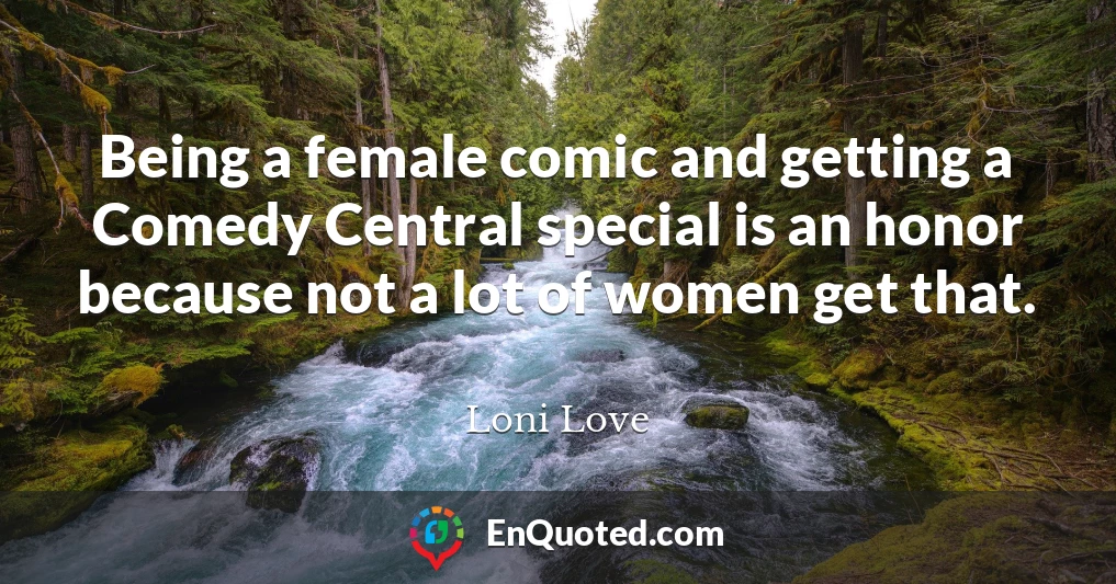 Being a female comic and getting a Comedy Central special is an honor because not a lot of women get that.