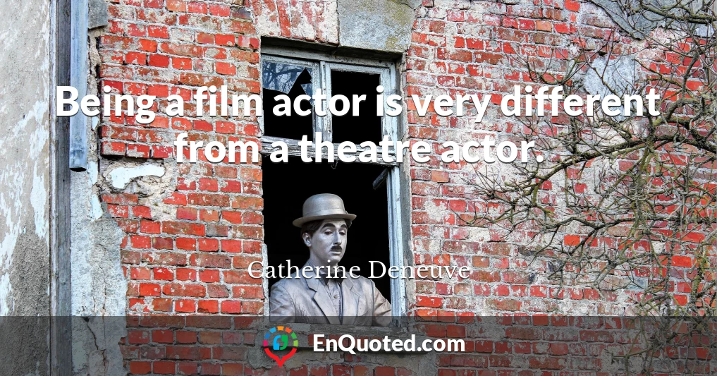 Being a film actor is very different from a theatre actor.
