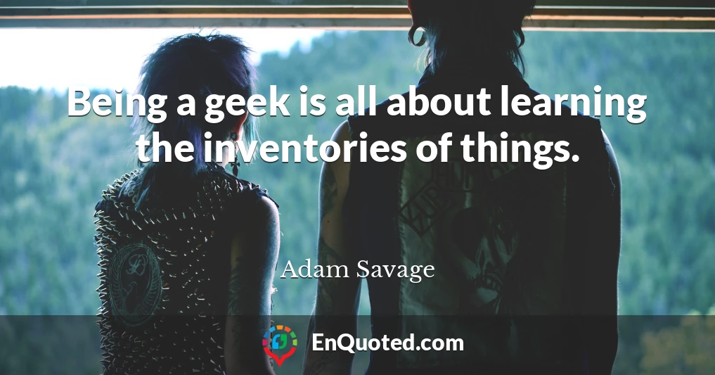 Being a geek is all about learning the inventories of things.