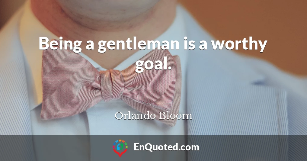 Being a gentleman is a worthy goal.