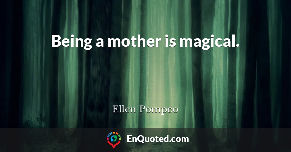 Being a mother is magical.