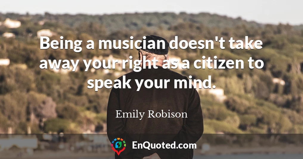 Being a musician doesn't take away your right as a citizen to speak your mind.