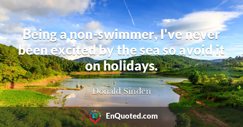 Being a non-swimmer, I've never been excited by the sea so avoid it on holidays.