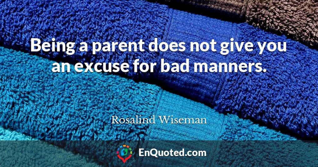 Being a parent does not give you an excuse for bad manners.