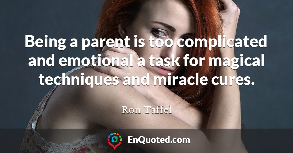 Being a parent is too complicated and emotional a task for magical techniques and miracle cures.