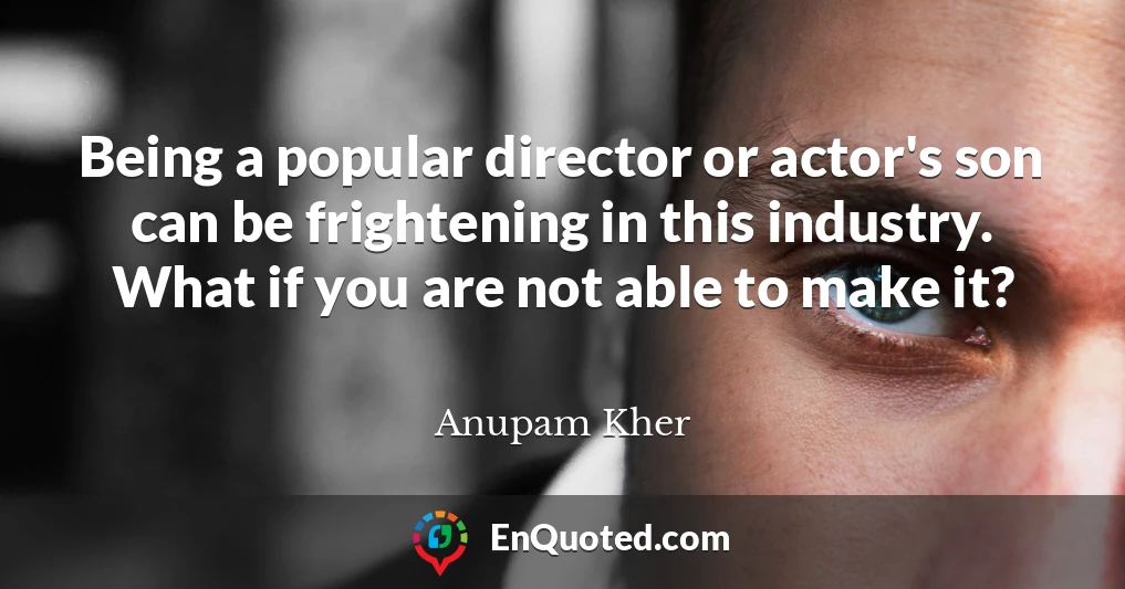 Being a popular director or actor's son can be frightening in this industry. What if you are not able to make it?