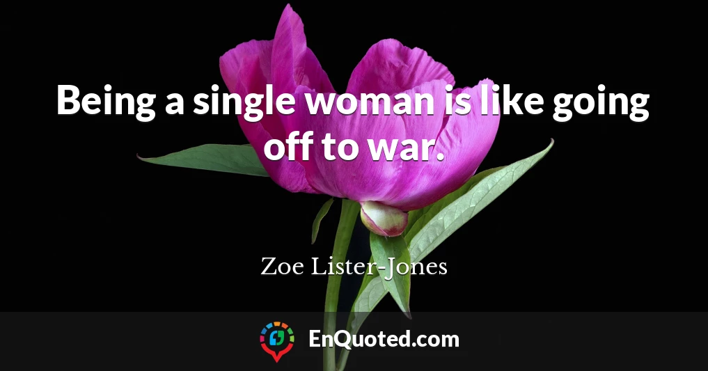 Being a single woman is like going off to war.