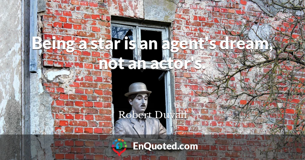 Being a star is an agent's dream, not an actor's.
