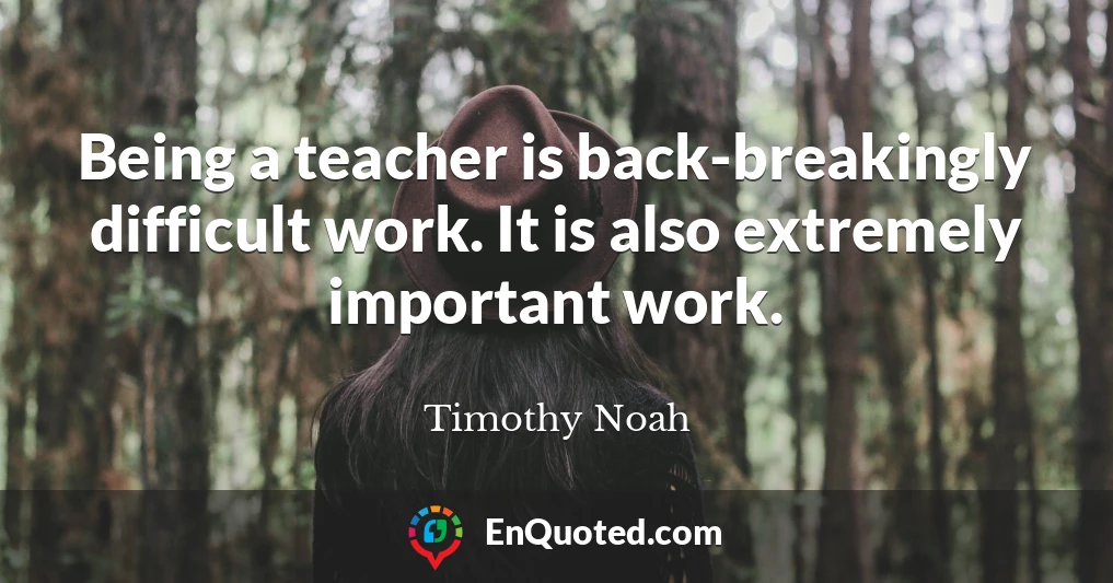 Being a teacher is back-breakingly difficult work. It is also extremely important work.