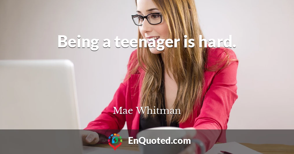 Being a teenager is hard.