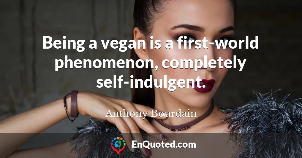 Being a vegan is a first-world phenomenon, completely self-indulgent.