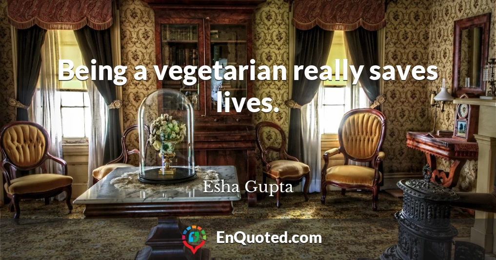 Being a vegetarian really saves lives.