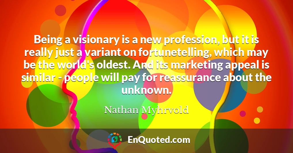 Being a visionary is a new profession, but it is really just a variant on fortunetelling, which may be the world's oldest. And its marketing appeal is similar - people will pay for reassurance about the unknown.