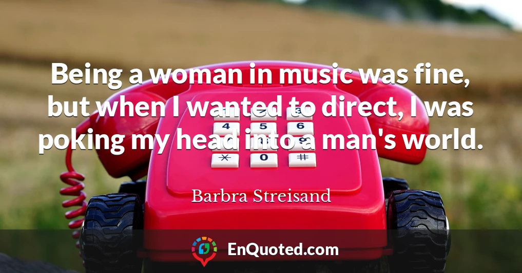 Being a woman in music was fine, but when I wanted to direct, I was poking my head into a man's world.